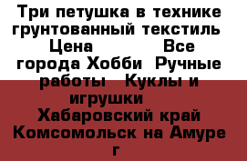 Три петушка в технике грунтованный текстиль › Цена ­ 1 100 - Все города Хобби. Ручные работы » Куклы и игрушки   . Хабаровский край,Комсомольск-на-Амуре г.